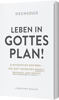 Leben in Gottes Plan - 25 Biografien der Bibel - Wie Gott Menschen beruft, befähigt und sendet