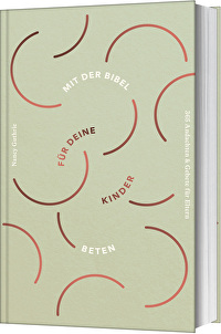 Mit der Bibel für deine Kinder beten - 365 Andachten & Gebete für Eltern