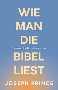 Wie man die Bibel liest - Sieh Jesus im Wort wie nie zuvor