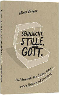 Sehnsucht. Stille. Gott. - Fünf Gespräche über Fasten, Gebet &ndash; und die Hoffnung auf Erweckung