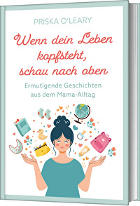 Wenn dein Leben kopfsteht, schau nach oben - Ermutigende Geschichten aus dem Mama-Alltag