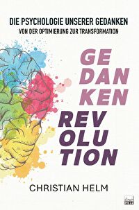 Gedankenrevolution - Die Psychologie unserer Gedanken von der Optimierung zur Transformation