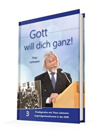 Gott will dich ganz! Bd.3 - Predigtreihe mit Theo Lehmann - Jugendgottesdienste in der DDR