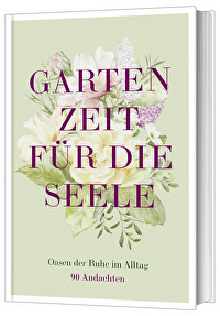 Gartenzeit für die Seele - Oasen der Ruhe im Alltag &ndash; 90 Andachten