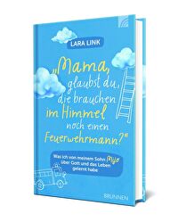 Mama, glaubst Du, die brauchen im Himmel noch einen Feuerwehrmann? - Was ich von meinem Sohn Mijo über Gott und das Leben gelernt habe