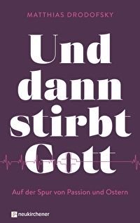 Und dann stirbt Gott - Auf der Spur von Passion und Ostern