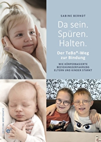 Da sein. Spüren. Halten. - Der TeBa®-Weg zur Bindung. Wie körperbasierte Beziehungserfahrung Eltern und Kinder stärkt