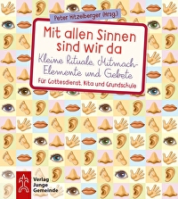 Mit allen Sinnen sind wir da - Kleine Rituale, Mitmach-Elemente und Gebete - Für Gottesdienst. Kita und Grundschule