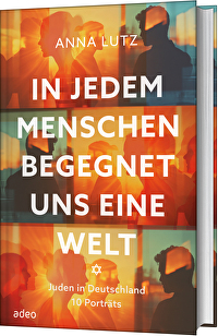 In jedem Menschen begegnet uns eine Welt - Juden in Deutschland. Zehn Porträts