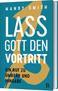 Lass Gott den Vortritt - Ein Ruf zu Umkehr und Hingabe
