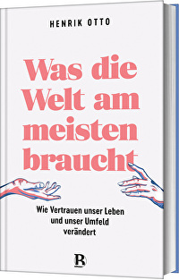 Was die Welt am meisten braucht - Wie Vertrauen unser Leben und unser Umfeld verändert