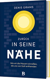 Zurück in seine Nähe - Wie wir die Mauern einreißen, die uns von Gott entfremden