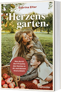 Herzensgarten - Was durch die 9 Früchte des Geistes in dir und deinem Kind erblüht