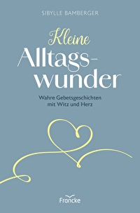 Kleine Alltagswunder - Wahre Gebetsgeschichten mit Witz und Herz