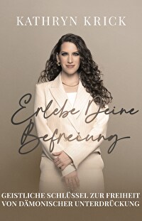 Erlebe deine Befreiung - Geistliche Schlüssel zur Freiheit von dämonischer Unterdrückung