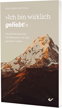 Ich bin wirklich geliebt! - Persönliche Berichte von Menschen, die Gott gefunden haben