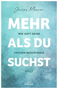 Mehr als du suchst - Wie Gott deine tiefsten Bedürfnisse stillt