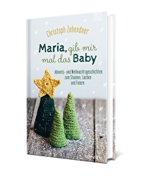 Maria, gib mir mal das Baby - Advents- und Weihnachtsgeschichten zum Staunen, Lachen und Feiern