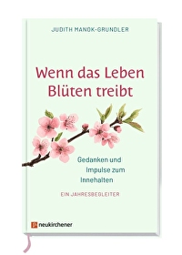 Wenn das Leben Blüten treibt - Gedanken und Impulse zum Innehalten. Ein Jahresbegleiter