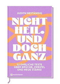 Nicht heil. Und doch ganz - 52 ehrliche Texte über Brüche, Zweifel und neue Stärke