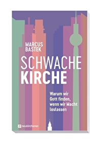Schwache Kirche - Warum wir Gott finden, wenn wir Macht loslassen
