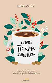 Wie deine Träume Blüten tragen - So entfalten sich deine kleinen und großen Lebensträume