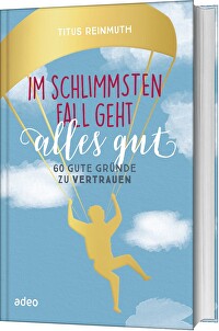 Im schlimmsten Fall geht alles gut - 60 gute Gründe zu vertrauen