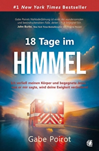 18 Tage im Himmel - Ich verließ meinen Körper und begegnete Jesus &ndash; was er mir sagte, wird deine Ewigkeit verändern!