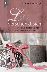 Liebe verschenkt sich - 24 Weihnachtsgeschichten - mal besinnlich, mal heiter