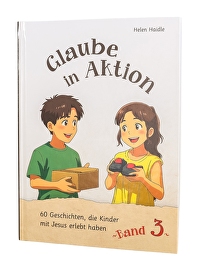 Glaube in Aktion - Band 3 - 60 Geschichten, die Kinder mit Jesus erlebt haben