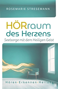 Hörraum des Herzens - Seelsorge mit dem Heiligen Geist - Hören - Erkennen - Heilung