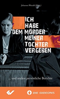 Ich habe dem Mörder meiner Tochter vergeben - ...und andere persönliche Berichte