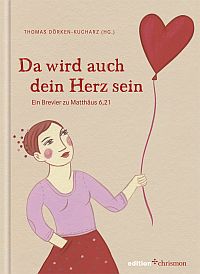 Da wird auch dein Herz sein - Ein Brevier zu Matthäus 6,21