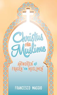 Christus für Muslime - Antworten auf Fragen von Muslimen