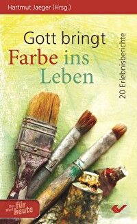 Gott bringt Farbe ins Leben - 20 Erlebnisberichte