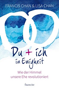 Du + ich in Ewigkeit - Wie der Himmel unsere Ehe revolutioniert