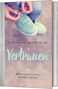Im Vertrauen weitergehen - Wahre Geschichten, die Mut machen