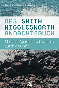 Das Smith-Wigglesworth-Andachtsbuch - Mit dem Apostel des Glaubens durch das Jahr