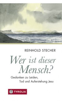 Wer ist dieser Mensch? - Gedanken zu Leiden, Tod und Auferstehung Jesu